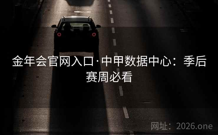 金年会官网入口·中甲数据中心：季后赛周必看  第2张