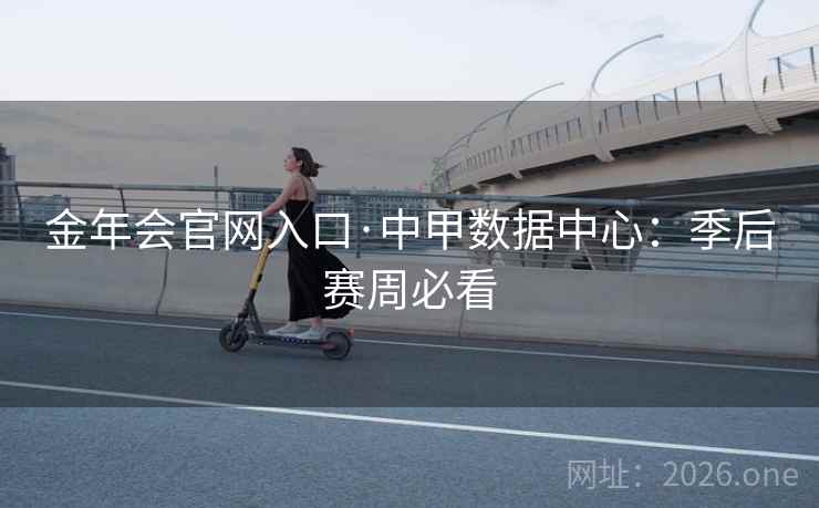 金年会官网入口·中甲数据中心：季后赛周必看