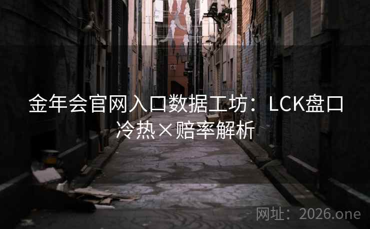 金年会官网入口数据工坊：LCK盘口冷热×赔率解析