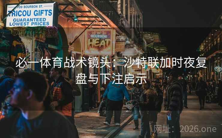 必一体育战术镜头:沙特联加时夜复盘与下注启示 第2张 必一体育战术镜头:沙特联加时夜复盘与下注启示 第2张