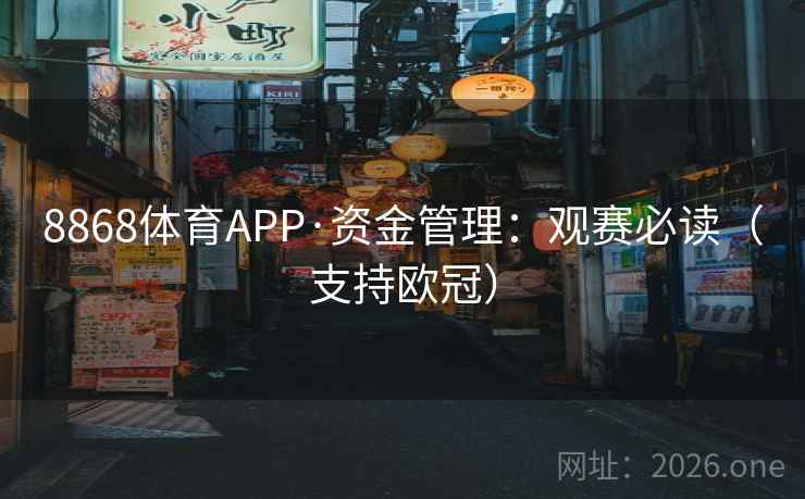 8868体育APP·资金管理:观赛必读(支持欧冠) 第2张 8868体育APP·资金管理:观赛必读(支持欧冠) 第2张