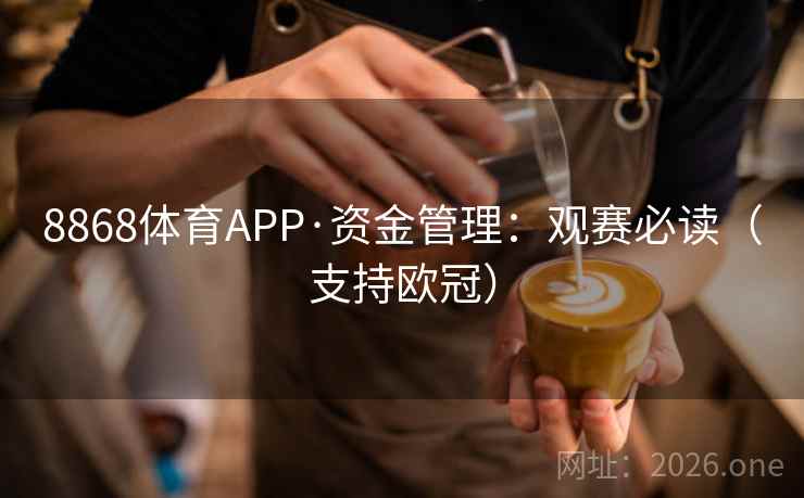 8868体育APP·资金管理：观赛必读（支持欧冠）