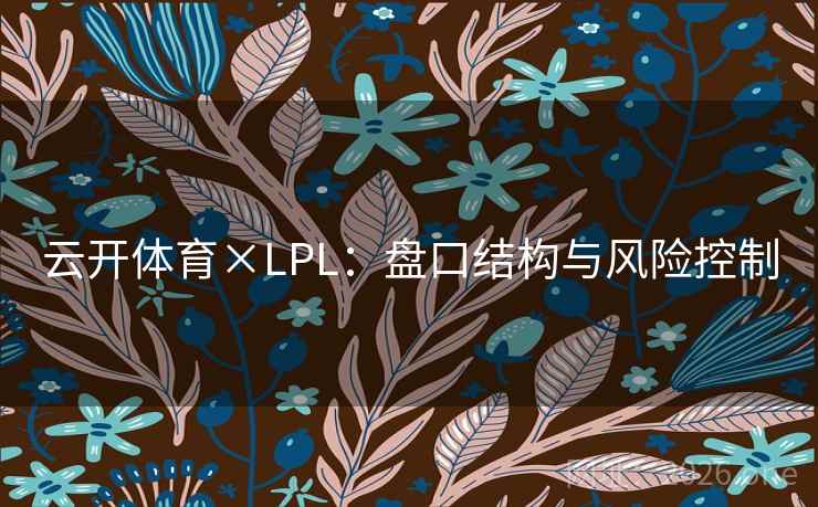云开体育×LPL：盘口结构与风险控制  第2张