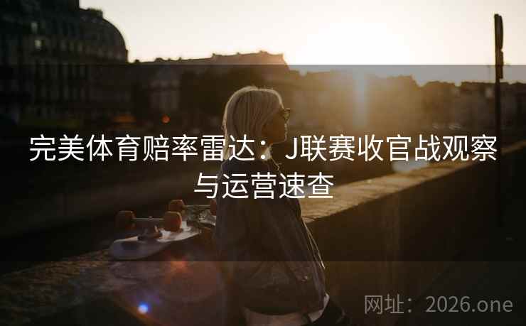 完美体育赔率雷达：J联赛收官战观察与运营速查  第2张