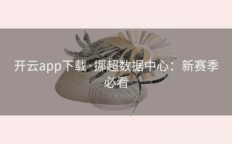 开云app下载·挪超数据中心:新赛季必看 第2张 开云app下载·挪超数据中心:新赛季必看 第2张