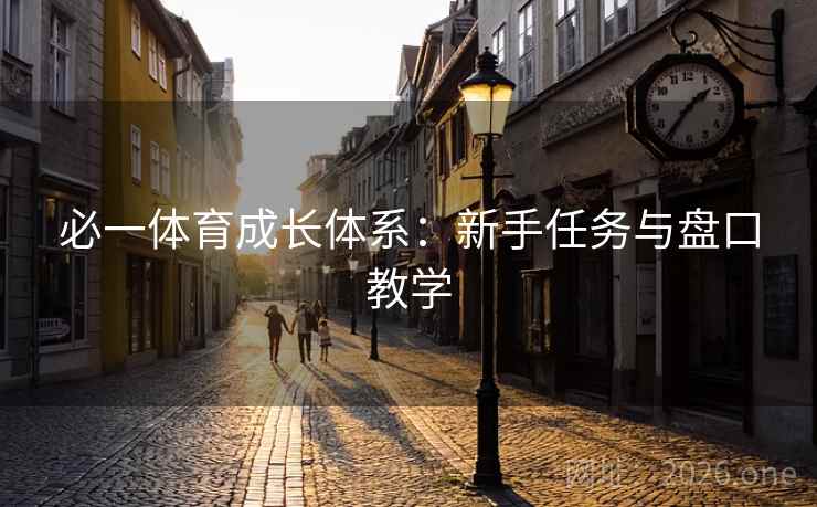 必一体育成长体系:新手任务与盘口教学 第2张 必一体育成长体系:新手任务与盘口教学 第2张