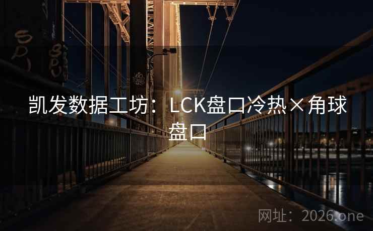 凯发数据工坊：LCK盘口冷热×角球盘口  第2张