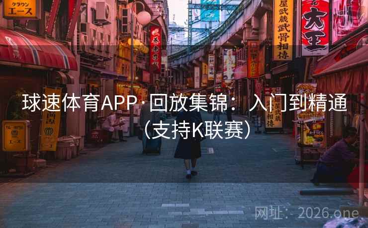球速体育APP·回放集锦：入门到精通（支持K联赛）  第2张