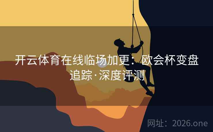 开云体育在线临场加更：欧会杯变盘追踪·深度评测