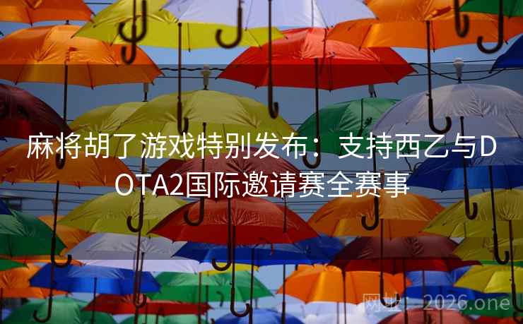麻将胡了游戏特别发布：支持西乙与DOTA2国际邀请赛全赛事  第2张