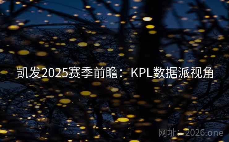 凯发2025赛季前瞻:KPL数据派视角 第2张 凯发2025赛季前瞻:KPL数据派视角 第2张