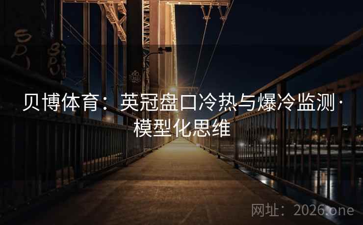 贝博体育：英冠盘口冷热与爆冷监测·模型化思维  第2张