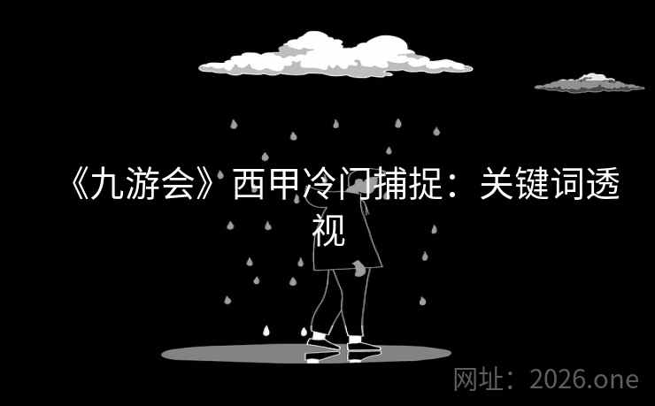 《九游会》西甲冷门捕捉:关键词透视 第1张 《九游会》西甲冷门捕捉:关键词透视 第1张