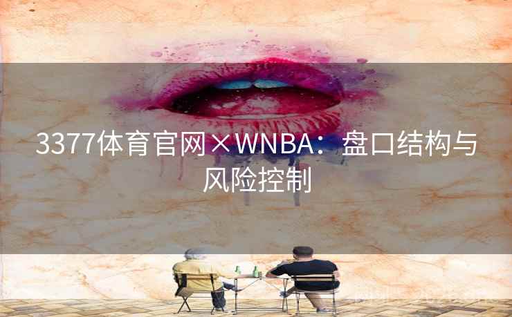 3377体育官网×WNBA:盘口结构与风险控制 第2张 3377体育官网×WNBA:盘口结构与风险控制 第2张