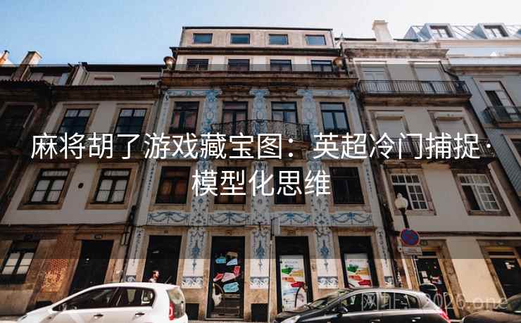 麻将胡了游戏藏宝图：英超冷门捕捉·模型化思维  第2张