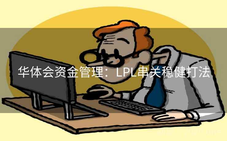 华体会资金管理:LPL串关稳健打法 第1张 华体会资金管理:LPL串关稳健打法 第1张