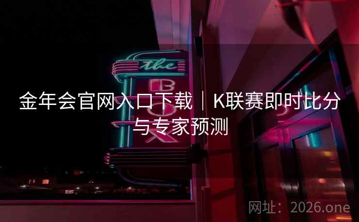金年会官网入口下载｜K联赛即时比分与专家预测  第2张