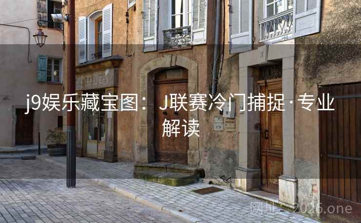 j9娱乐藏宝图:J联赛冷门捕捉·专业解读 第2张 j9娱乐藏宝图:J联赛冷门捕捉·专业解读 第2张