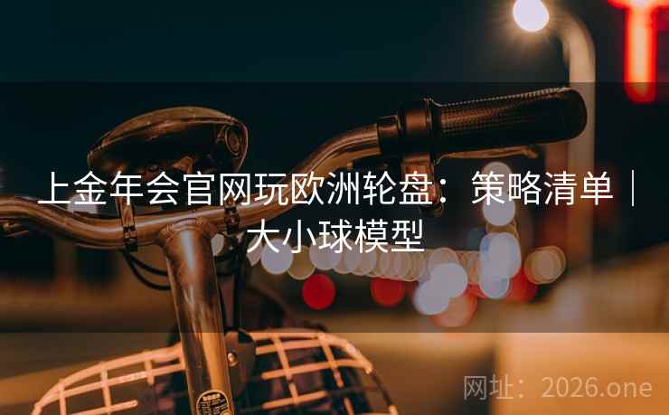 上金年会官网玩欧洲轮盘：策略清单｜大小球模型