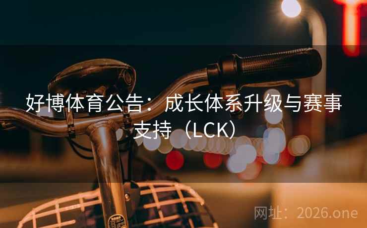 好博体育公告：成长体系升级与赛事支持（LCK）
