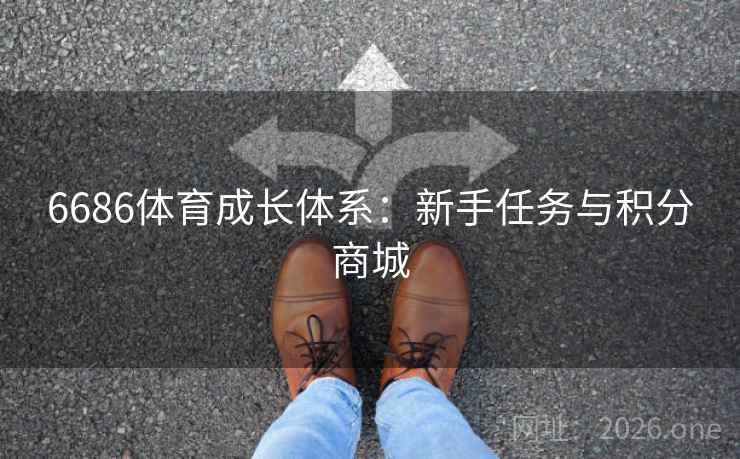 6686体育成长体系：新手任务与积分商城  第2张