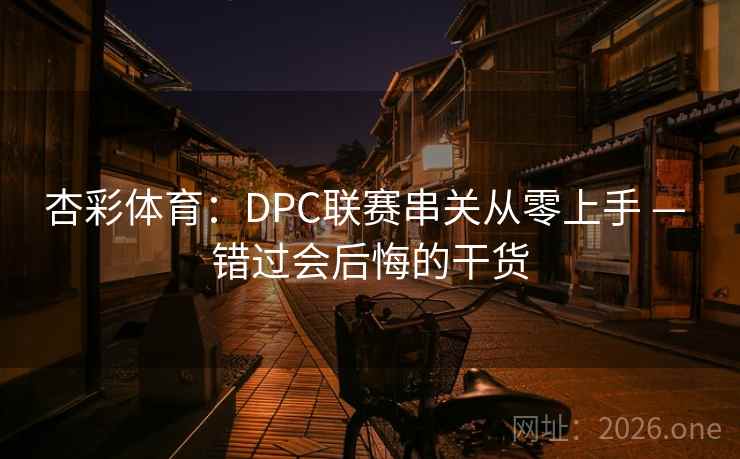 杏彩体育：DPC联赛串关从零上手 — 错过会后悔的干货  第2张