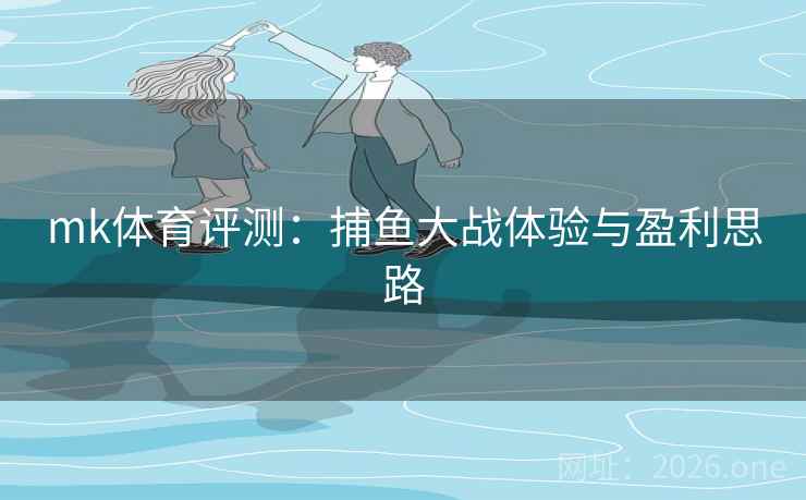 mk体育评测:捕鱼大战体验与盈利思路 第2张 mk体育评测:捕鱼大战体验与盈利思路 第2张