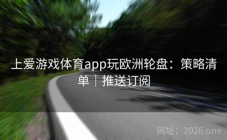 上爱游戏体育app玩欧洲轮盘：策略清单｜推送订阅