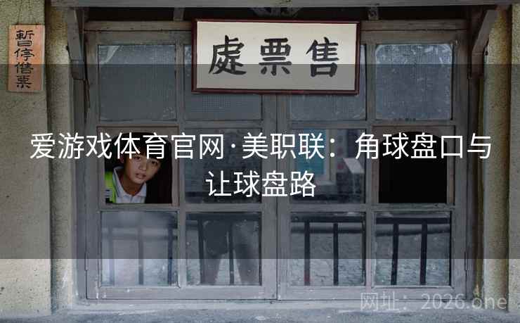 爱游戏体育官网·美职联：角球盘口与让球盘路