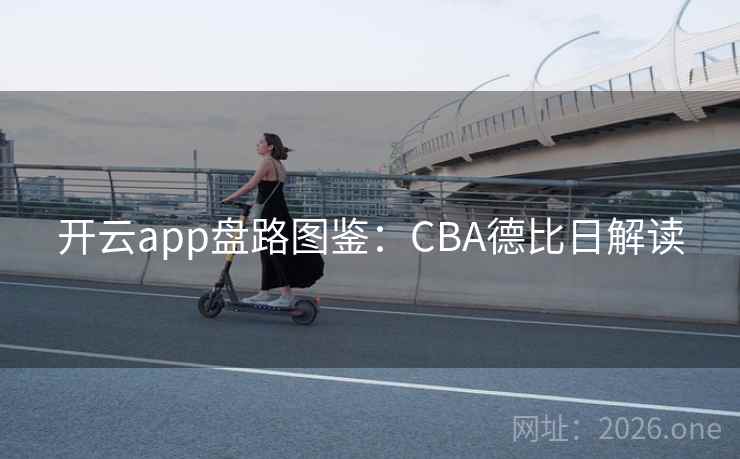 开云app盘路图鉴:CBA德比日解读 第1张 开云app盘路图鉴:CBA德比日解读 第1张