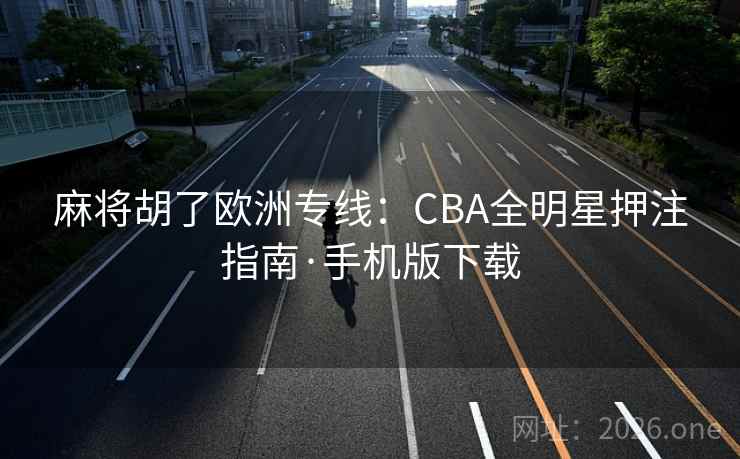 麻将胡了欧洲专线：CBA全明星押注指南·手机版下载