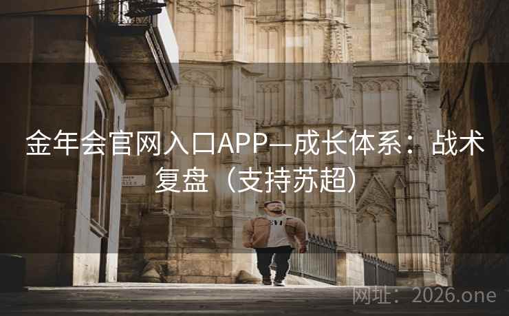 金年会官网入口APP—成长体系:战术复盘(支持苏超) 第2张 金年会官网入口APP—成长体系:战术复盘(支持苏超) 第2张