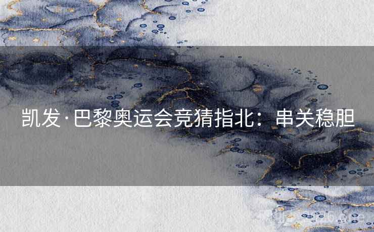 凯发·巴黎奥运会竞猜指北：串关稳胆  第1张