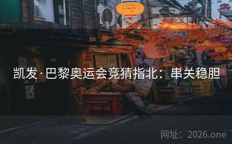 凯发·巴黎奥运会竞猜指北：串关稳胆  第2张