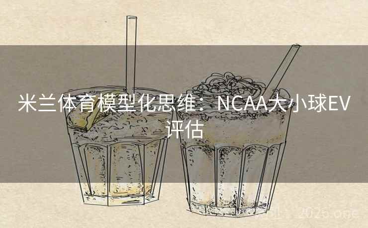 米兰体育模型化思维：NCAA大小球EV评估  第2张