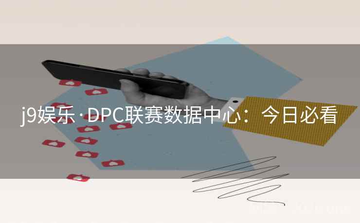 j9娱乐·DPC联赛数据中心:今日必看 第2张 j9娱乐·DPC联赛数据中心:今日必看 第2张