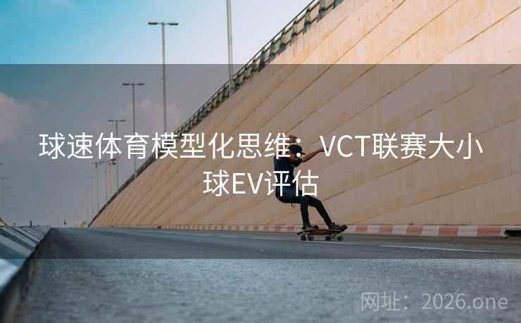 球速体育模型化思维：VCT联赛大小球EV评估