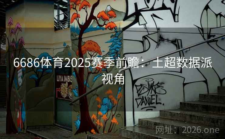 6686体育2025赛季前瞻：土超数据派视角  第2张