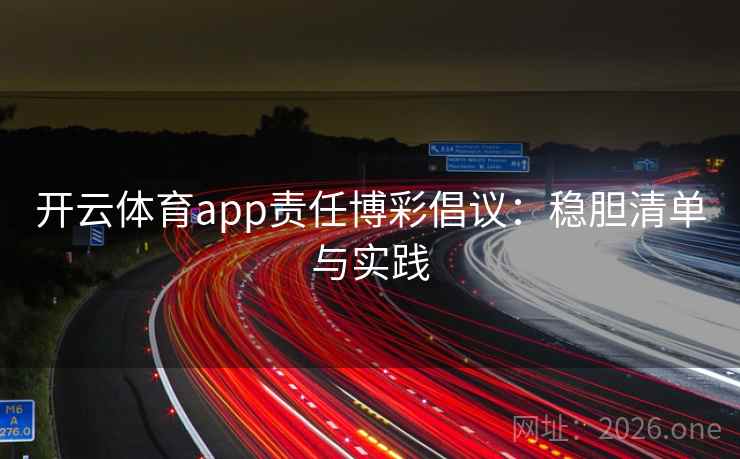 开云体育app责任博彩倡议:稳胆清单与实践 第2张 开云体育app责任博彩倡议:稳胆清单与实践 第2张