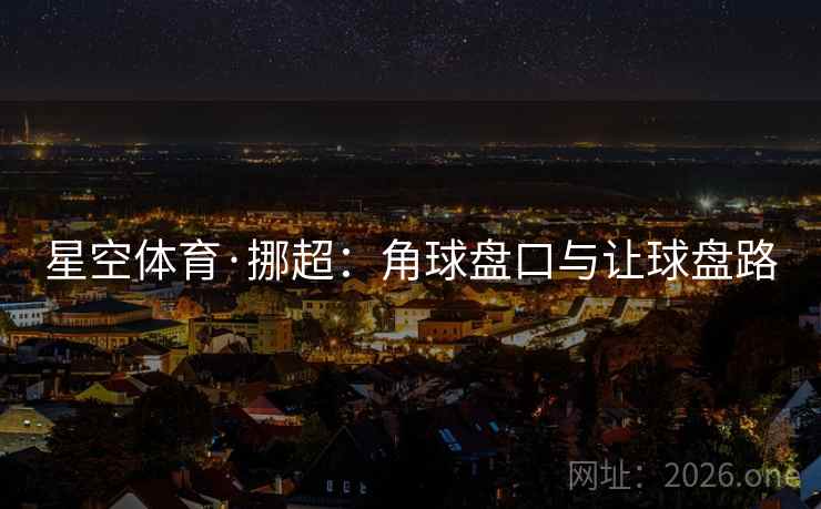 星空体育·挪超：角球盘口与让球盘路