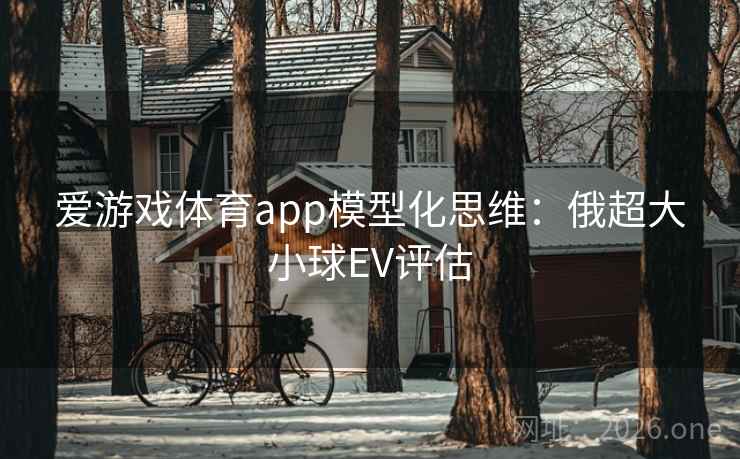 爱游戏体育app模型化思维:俄超大小球EV评估 第2张 爱游戏体育app模型化思维:俄超大小球EV评估 第2张