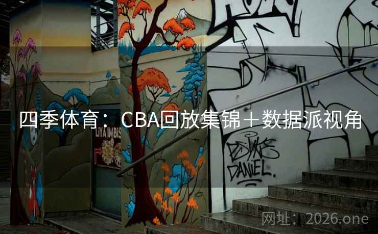四季体育：CBA回放集锦＋数据派视角