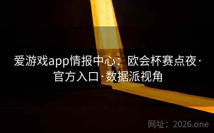 爱游戏app情报中心：欧会杯赛点夜·官方入口·数据派视角  第1张