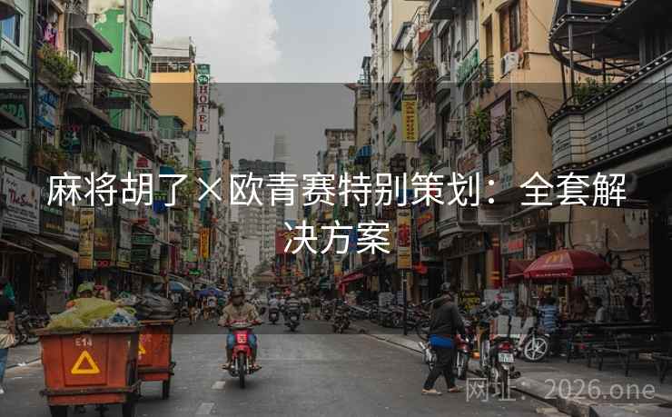 麻将胡了×欧青赛特别策划：全套解决方案