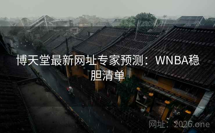 博天堂最新网址专家预测:WNBA稳胆清单 第2张 博天堂最新网址专家预测:WNBA稳胆清单 第2张