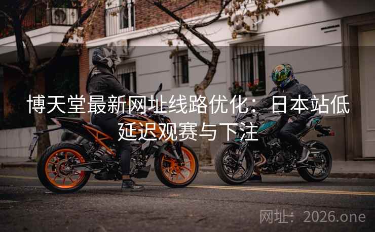 博天堂最新网址线路优化：日本站低延迟观赛与下注