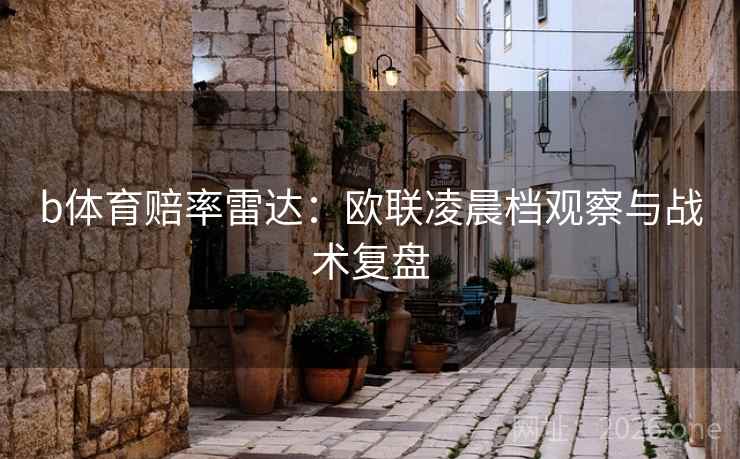 b体育赔率雷达:欧联凌晨档观察与战术复盘 第2张 b体育赔率雷达:欧联凌晨档观察与战术复盘 第2张