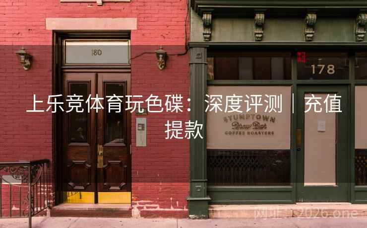 上乐竞体育玩色碟：深度评测｜充值提款