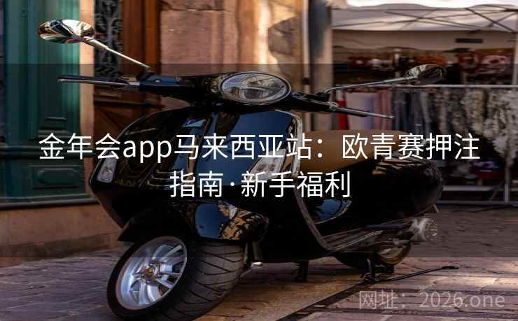 金年会app马来西亚站：欧青赛押注指南·新手福利
