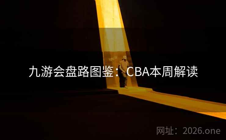 九游会盘路图鉴：CBA本周解读  第2张